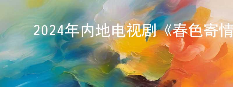 ﻿陈斌杰的动漫综艺大全,﻿2024年内地电视剧《春色寄情人》第21集[国语字幕]迅雷下载_电影天堂